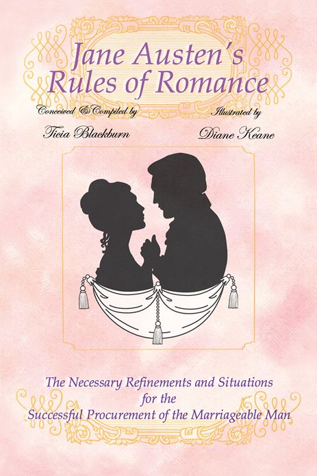 Jane Austen's Rules of Romance: The Necessary Refinements and Situations for the Successful Procurement of the Marriageable Man