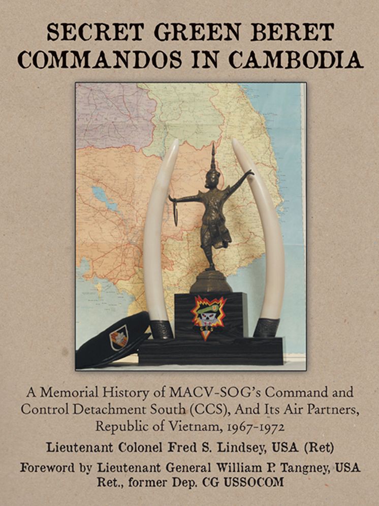 SECRET GREEN BERET COMMANDOS IN CAMBODIA: A Memorial History of MACV-SOG's Command and Control Detachment South (CCS), And Its Air Partners, Republic of Vietnam, 1967-1972