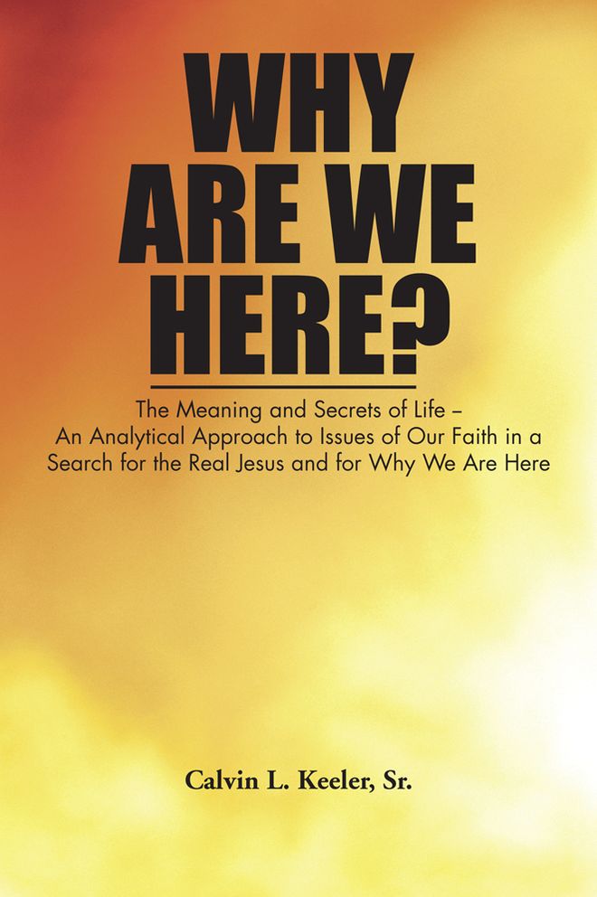 Why Are We Here?: An Analytical Approach to Issues of Our Faith in a Search for the Real Jesus and for Why We Are Here