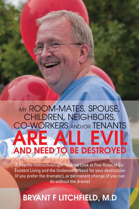 MY ROOM-MATES, SPOUSE, CHILDREN, NEIGHBORS, CO-WORKERS AND/OR TENANTS ARE ALL EVIL AND NEED TO BE DESTROYED: A Psycho-instructive/Light-hearted Look at Five Rules of Co-Existent Living and the Undeniable Need for your destruction (if you prefer the dramat