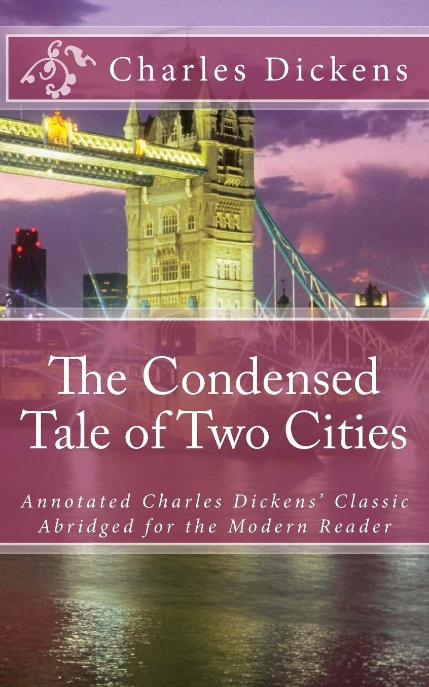 The Condensed a Tale of Two Cities: Annotated Charles Dickens' Classic Abridged for the Modern Reader