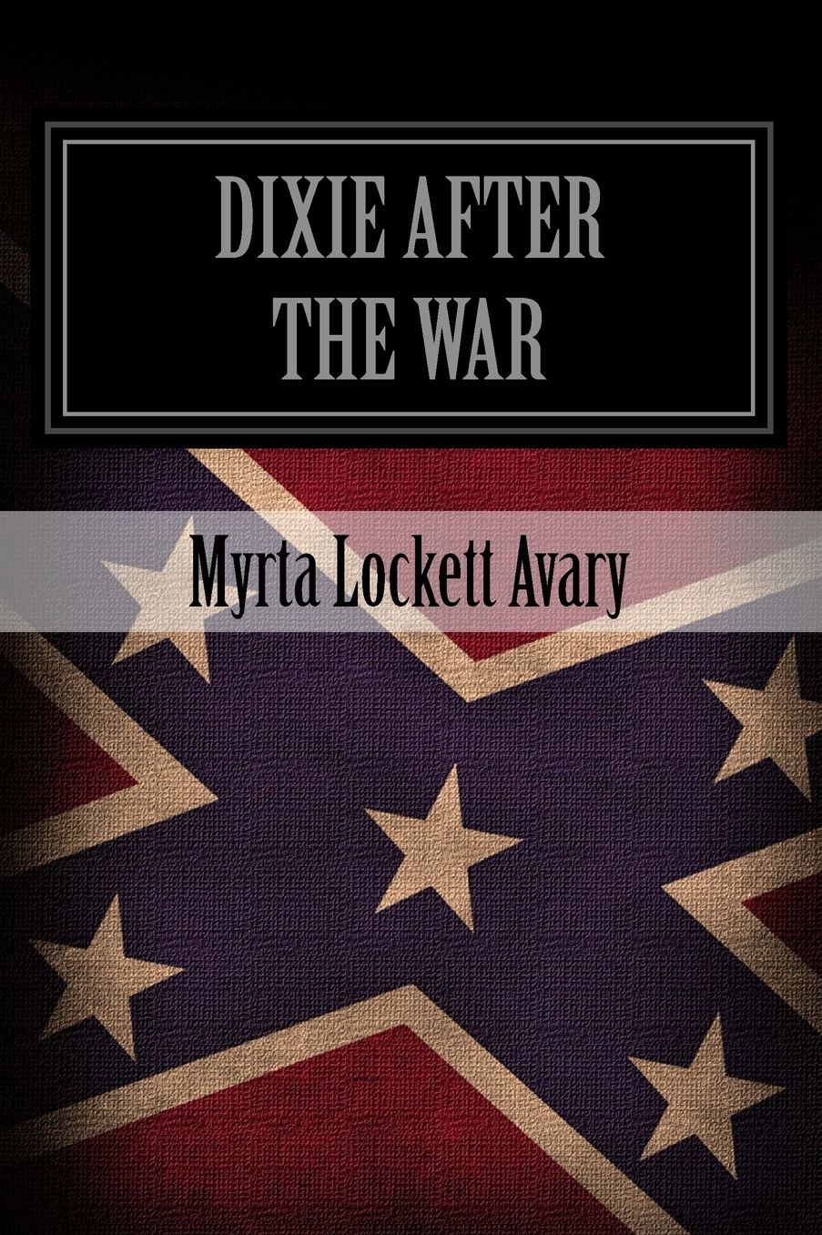 Dixie after the War: An Exposition of Social Conditions Existing in the South, During the Twelve Years Succeeding the Fall of Richmond