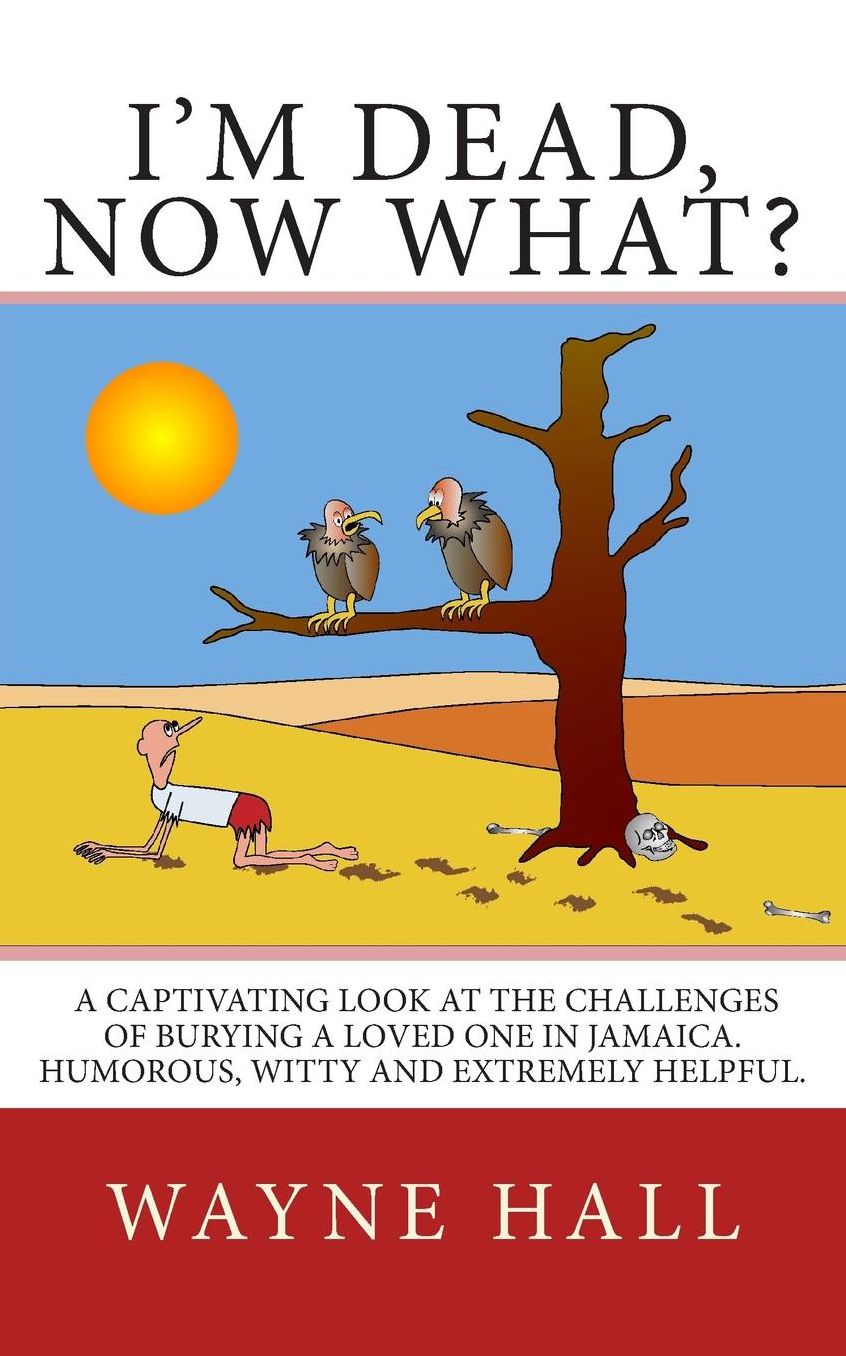 I'm Dead, Now What?: I'm Dead, Now What? A captivating look at the challenges of burying a loved one in Jamaica. Humorous, witty and extremely helpful.