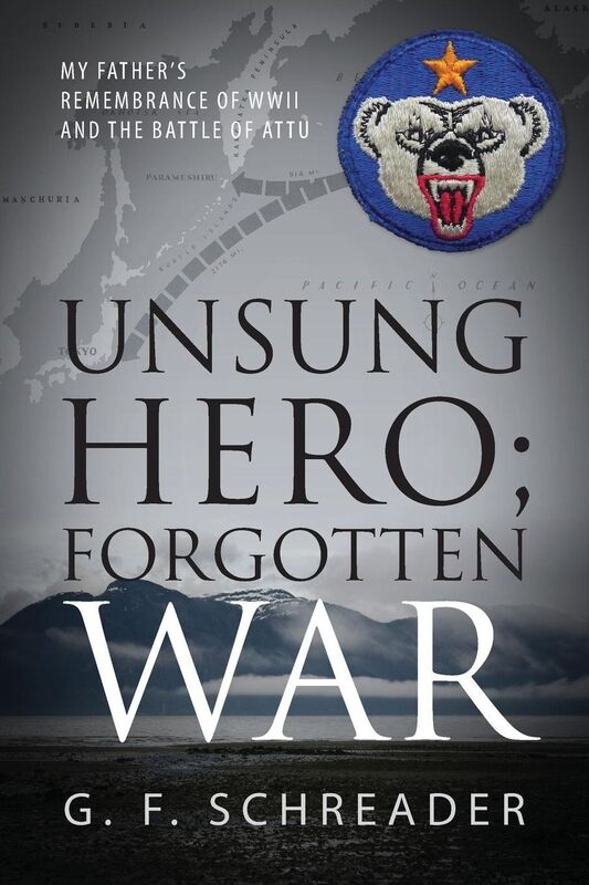 Unsung Hero; Forgotten War: My Father's Remembrance of WWII and the Battle of Attu