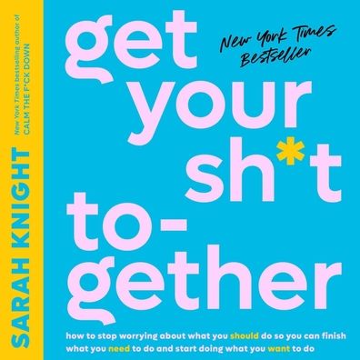 Get Your Sh*t Together: How to Stop Worrying about What You Should Do So You Can Finish What You Need to Do and Start Doing What You Want to Do