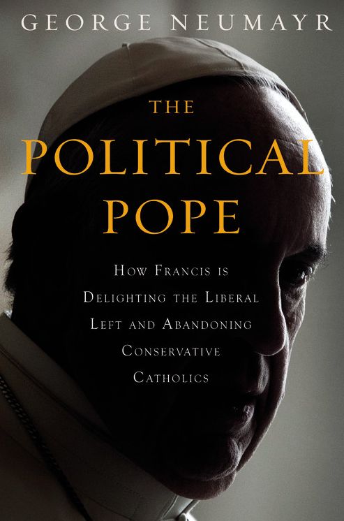 The Political Pope: How Pope Francis Is Delighting the Liberal Left and Abandoning Conservatives
