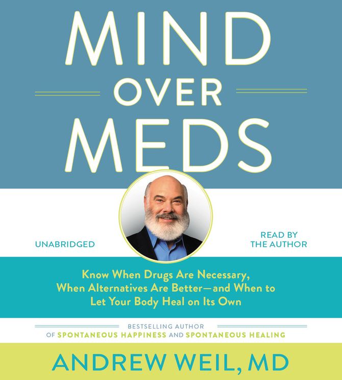 Mind Over Meds: Know When Drugs Are Necessary, When Alternatives Are Better - and When to Let Your Body Heal on Its Own