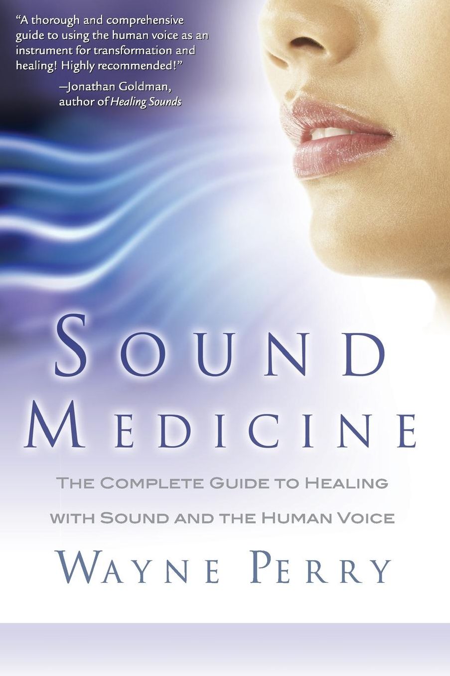 Sound Medicine: The Complete Guide to Healing with Sound and the Human Voice