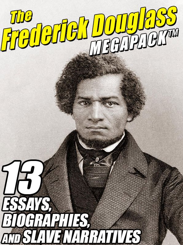 The Frederick Douglass Megapack: 13 Essays, Biographies, and Slave Narratives