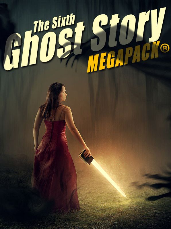 The Sixth Ghost Story MEGAPACK: 25 Classic Ghost Stories