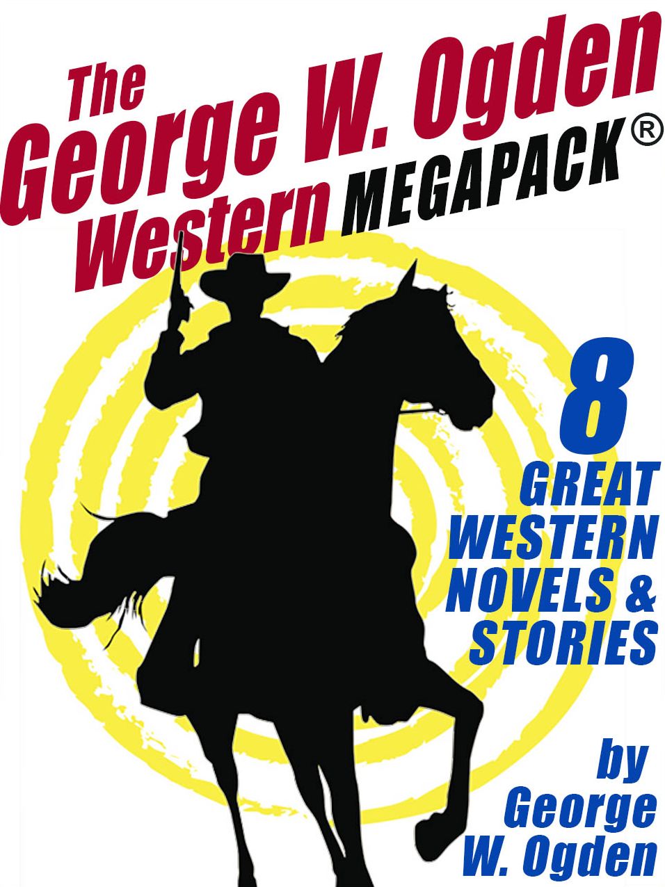 The George W. Ogden Western MEGAPACK : 8 Classic Novels and Stories