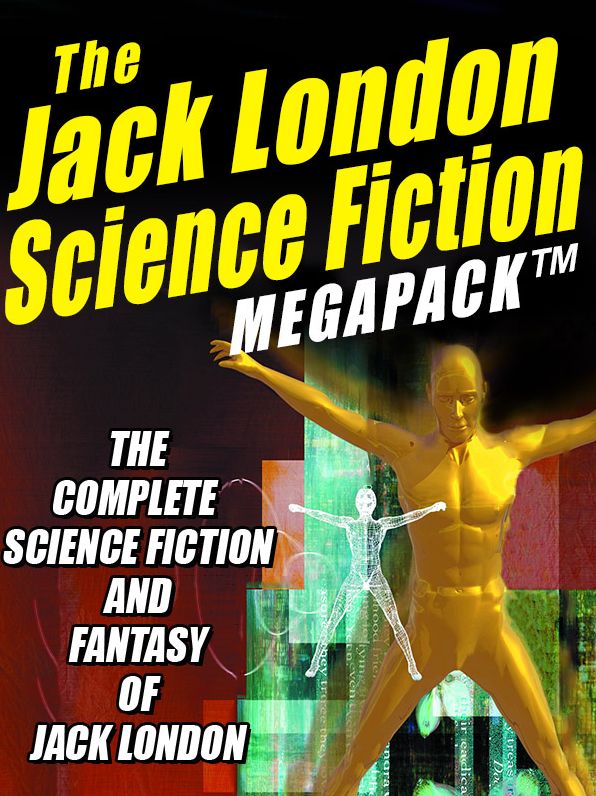 The Jack London Science Fiction Megapack: The Complete Science Fiction and Fantasy of Jack London