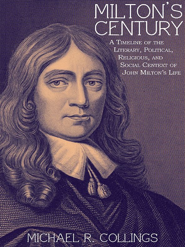 Milton's Century: A Timeline of the Literary, Political, Religious, and Social Centext of John Milton's Life
