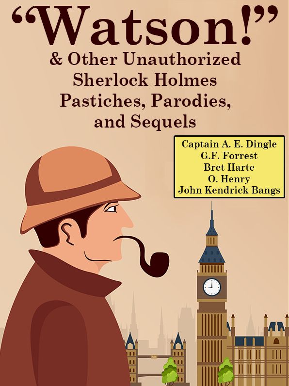 "Watson!" And Other Unauthorized Sherlock Holmes Pastiches, Parodies, and Sequels