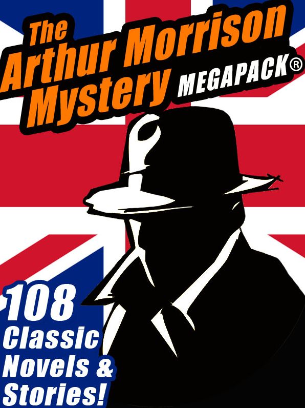The Arthur Morrison Mystery MEGAPACK: 108 Classic Novels and Short Stories
