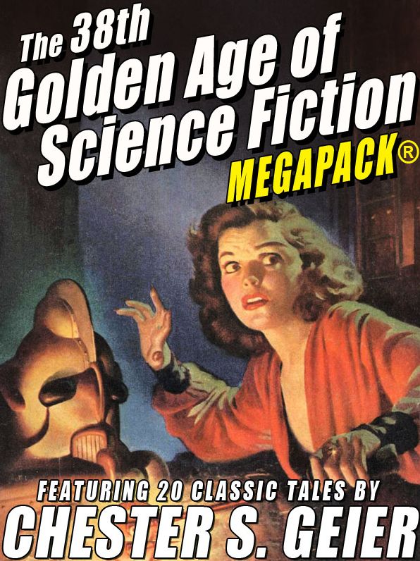 The 38th Golden Age of Science Fiction MEGAPACK: Chester S. Geier