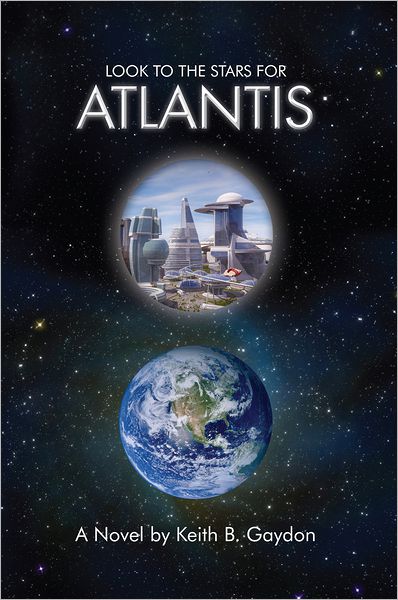 LOOK TO THE STARS FOR ATLANTIS: A Novel by Keith B. Gaydon
