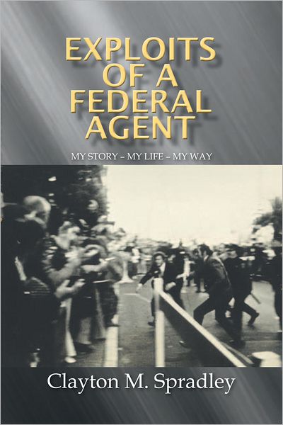 EXPLOITS OF A FEDERAL AGENT: MY STORY - MY LIFE - MY WAY
