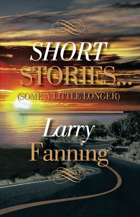 SHORT STORIES ...(SOME A LITTLE LONGER)