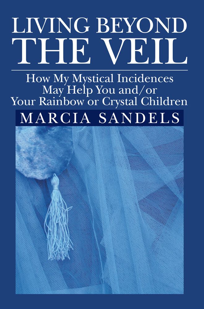 LIVING BEYOND THE VEIL: How My Mystical Incidences May Help You and/or Your Rainbow or Crystal Children