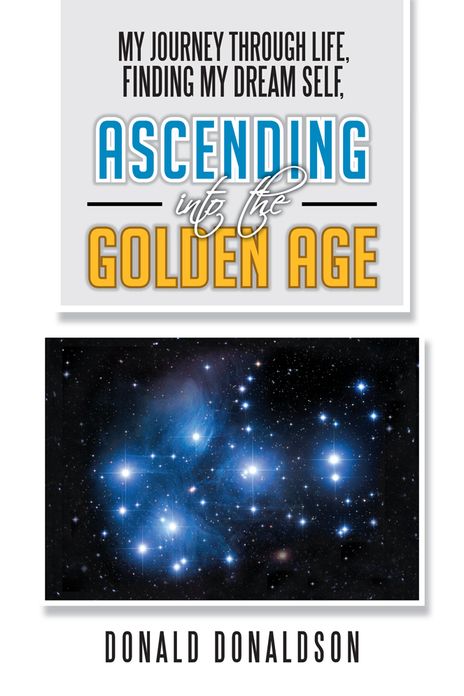 MY JOURNEY THROUGH LIFE, FINDING MY DREAM SELF, ASCENDING INTO THE GOLDEN AGE