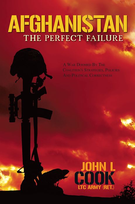 AFGHANISTAN: The Perfect Failure: A WAR DOOMED BY THE COALITION'S STRATEGIES, POLICIES AND POLITICAL CORRECTNESS