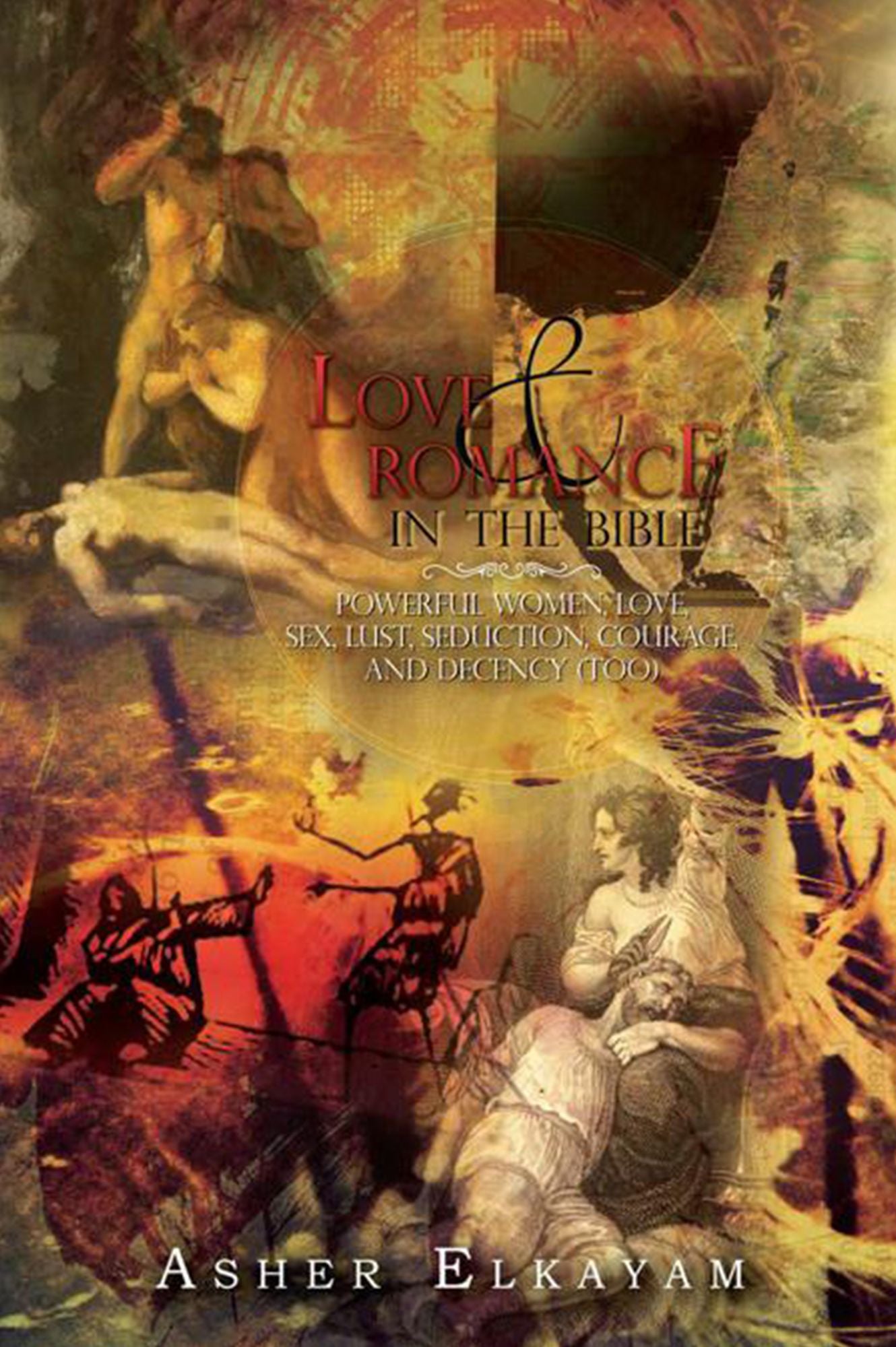 Love and Romance in the Bible: Powerful Women, Love, Sex, Lust, Seduction, Courage, and Decency (Too)