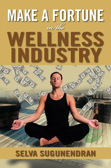 Make a Fortune in the Wellness Industry: How to Initiate, Participate and Profit from the Trillion Dollar Wellness Healthcare Revolution