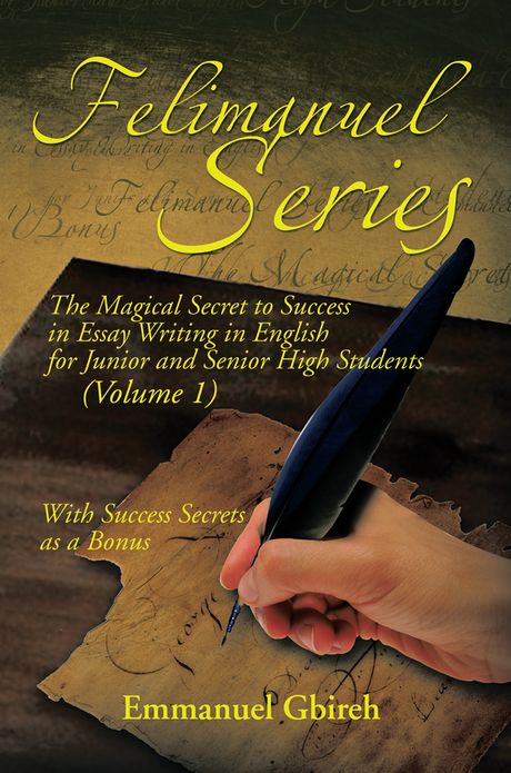 Felimanuel Series: The Magical Secret to Success in Essay Writing in English for Junior and Senior High Students (Volume 1) With Success Secrets as a Bonus