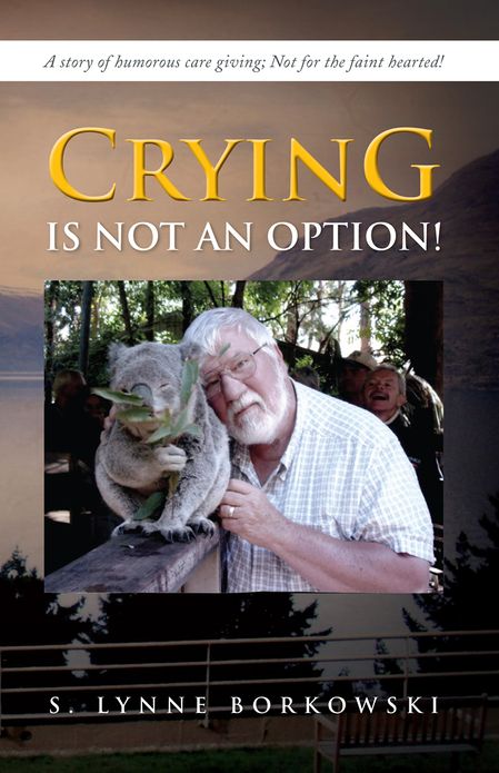Crying is Not an Option!: A story of humorous care giving; Not for the faint hearted!