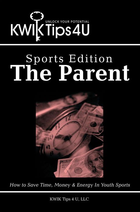 KWIK Tips 4 U - Sports Edition: The Parent: How to Save Time, Money & Energy In Youth Sports