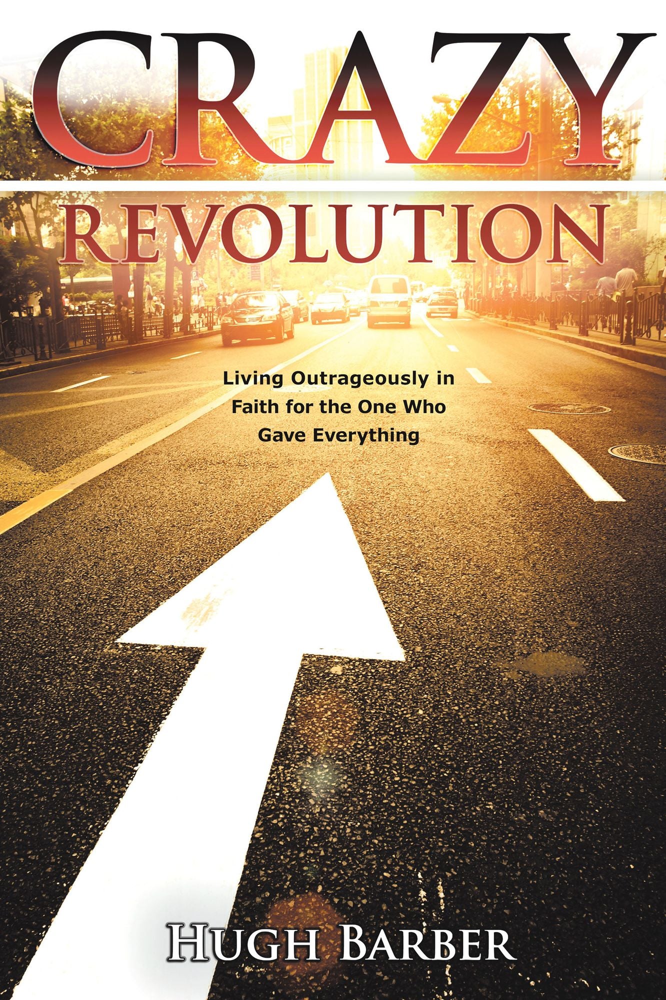 CRAZY Revolution: Living Outrageously in Faith for the One Who Gave Everything