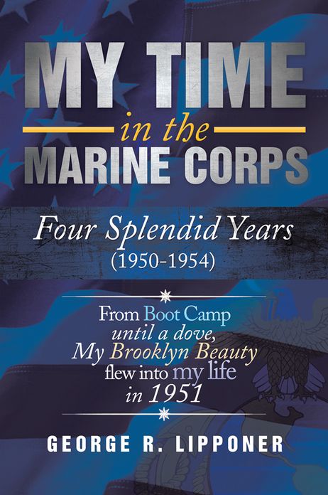 My Time in the Marine Corps: Four Splendid Years, 1950-1954 Four Proud Years When a Dove My Brooklyn Beauty, Flew into My Life in 1951