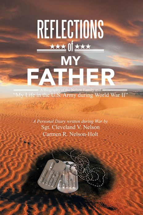 REFLECTIONS OF MY FATHER: A Biography of the Nelson Family and "My Life in the U.S. Army during World War II"