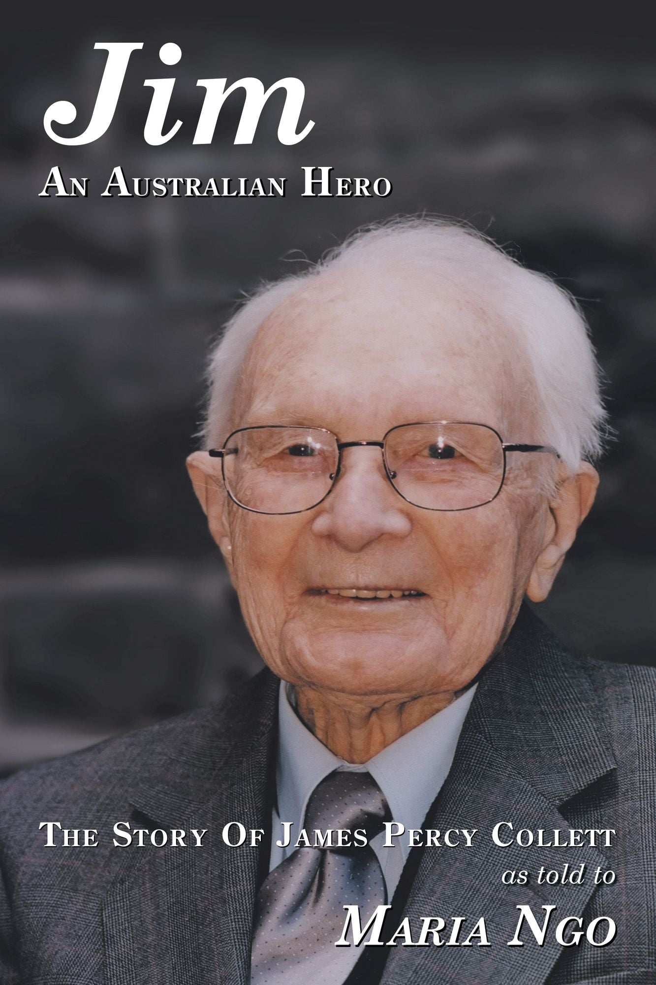 Jim AN AUSTRALIAN HERO: THE STORY OF JAMES PERCY COLLETT AS TOLD TO MARIA NGO