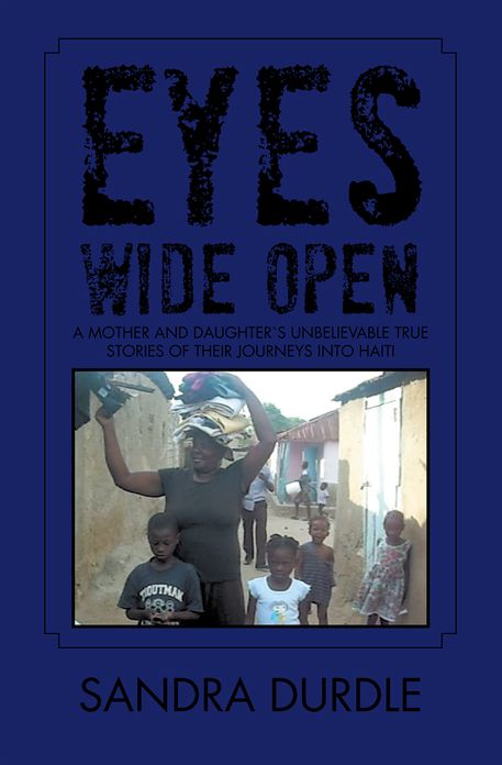 Eyes Wide Open: A Mother and Daughtes Unbelievable True Stories of Their Journeys into Haiti