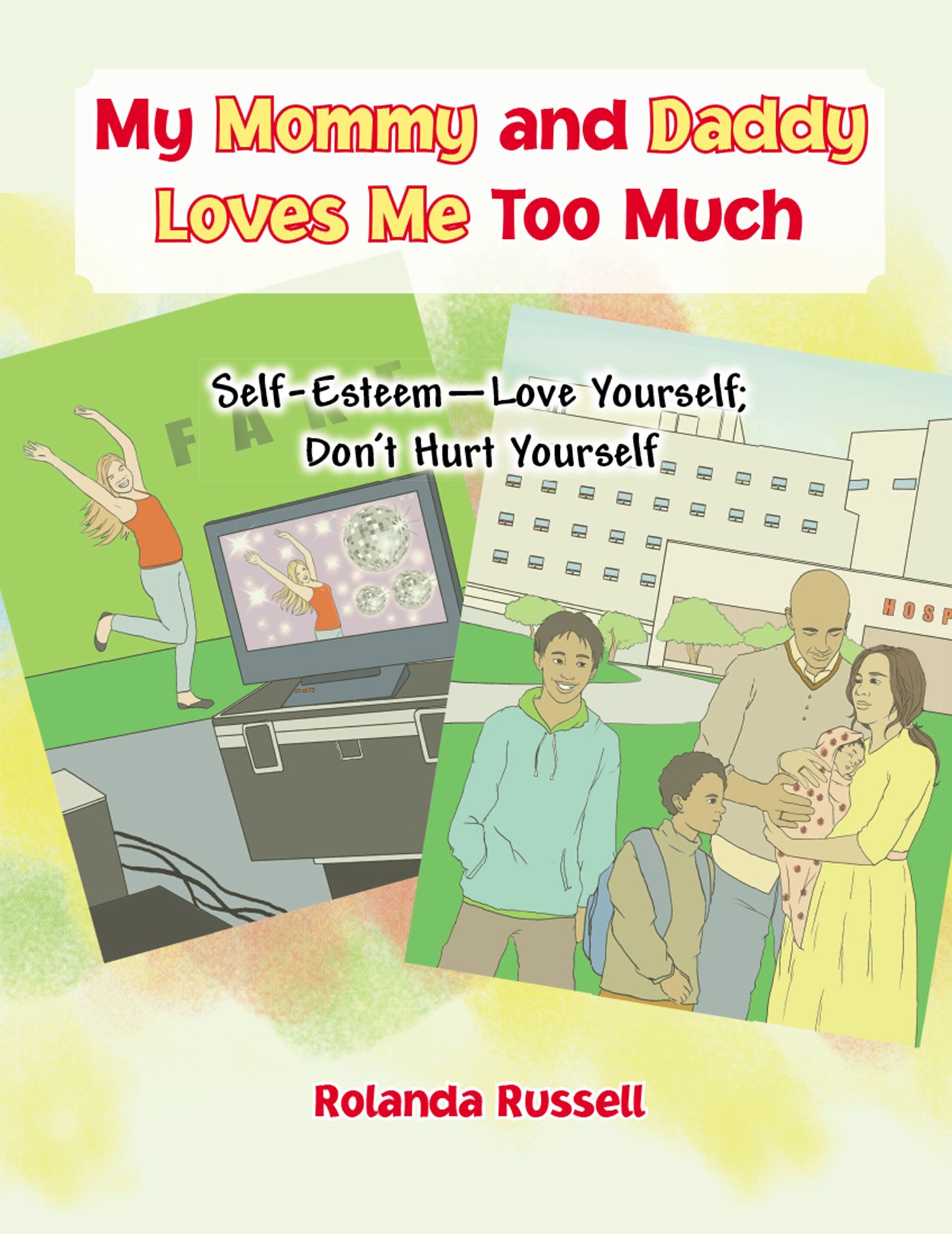 My Mommy and Daddy Loves Me Too Much: Self-Esteem--Love Yourself; Don't Hurt Yourself