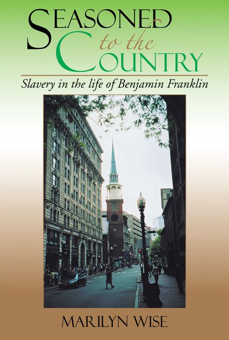 Seasoned to the Country: Slavery in the life of Benjamin Franklin: Slavery in the life of Benjamin Franklin