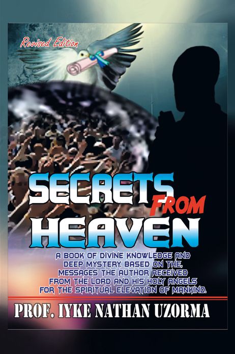 SECRETS FROM HEAVEN: A BOOK OF DIVINE KNOWLEDGE AND DEEP MYSTERY BASED ON THE MESSAGES THE AUTHOR RECEIVED FROM THE LORD AND HIS HOLY ANGELS FROM THE SPIRITUAL ELEVATION OF MANKIND