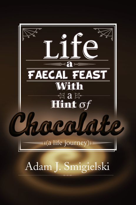 Life a Faecal Feast with a Hint of Chocolate!: (a life journey)