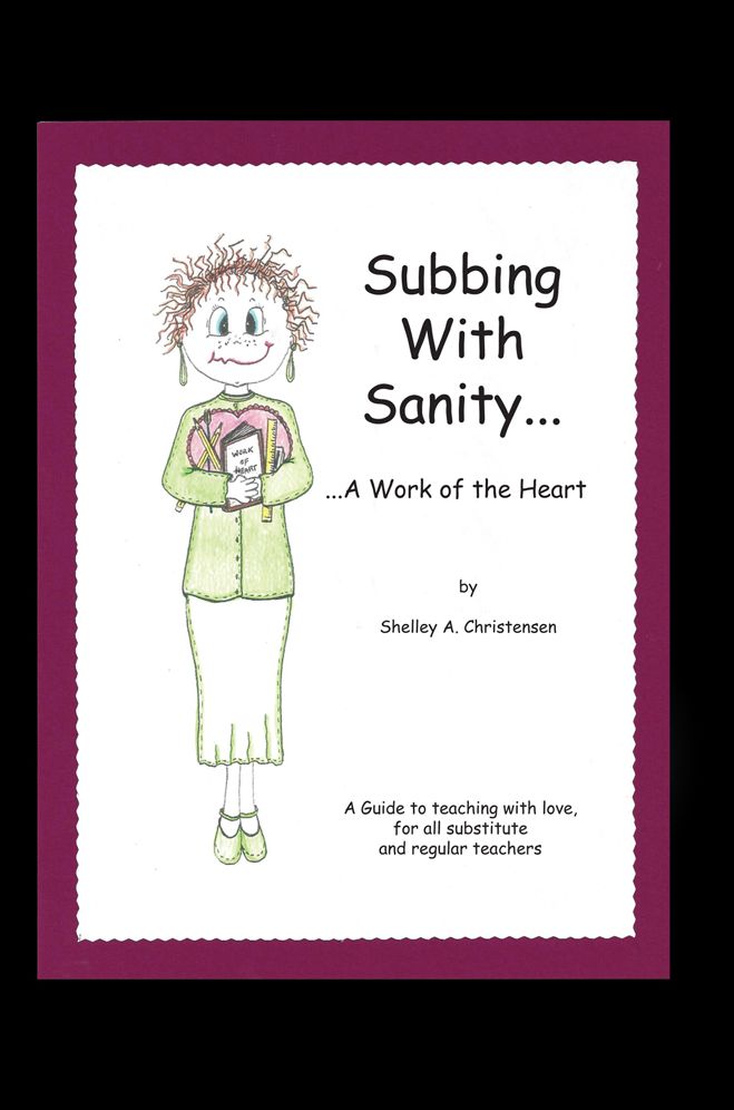 Subbing With Sanity... ...A Work of the Heart: A Guide to teaching with love, for all substitute and regular teachers