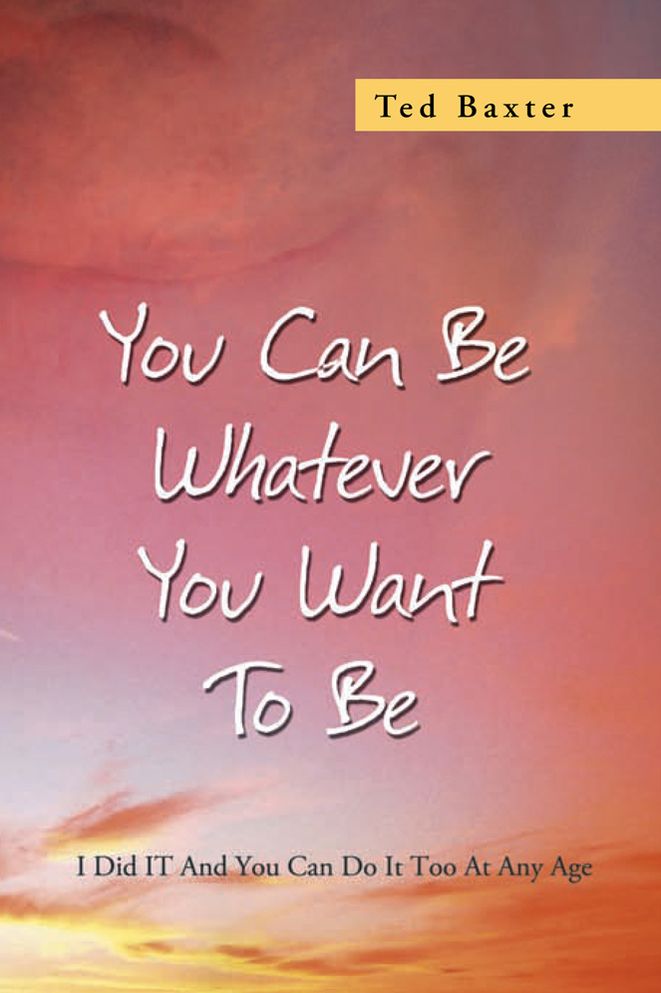 You Can Be Whatever You Want To Be: I Did IT And You Can Do It Too At Any Age