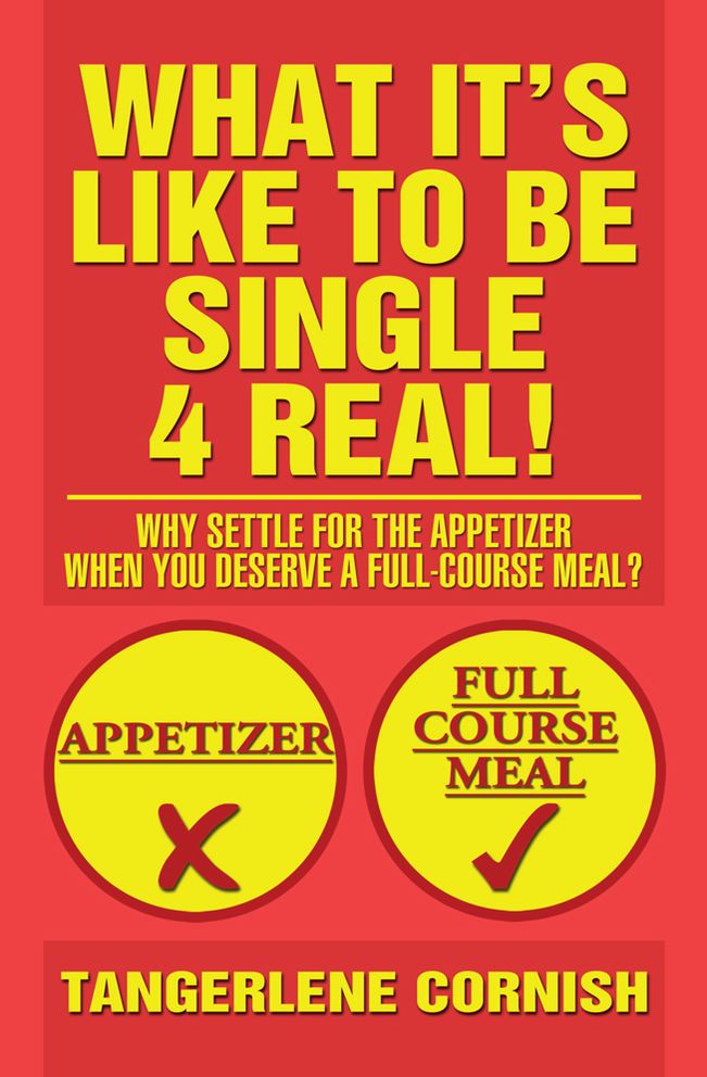 What It's Like to Be Single 4 Real!: Why Settle for the Appetizer When You Deserve a Full-Course Meal?
