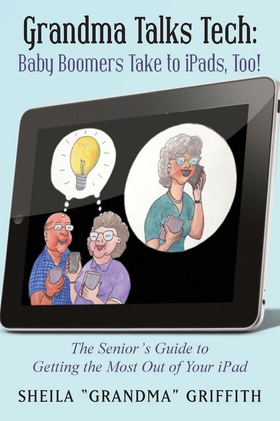 Grandma Talks Tech: Baby Boomers Take to iPads, Too!: The Senior's Guide to Getting the Most Out of Your iPad