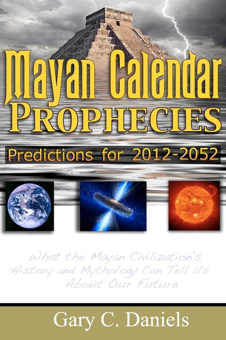 Mayan Calendar Prophecies: Predictions for 2012-2052: What the Mayan civilization's history and mythology can tell us about our future.