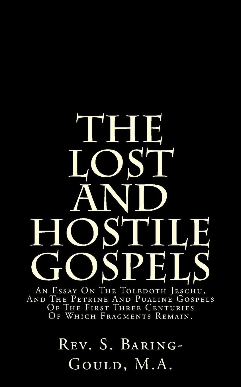 The Lost and Hostile Gospels: An Essay on the Toledoth Jeschu, and the Petrine and Pualine Gospels of the First Three Centuries of Which Fragments Remain