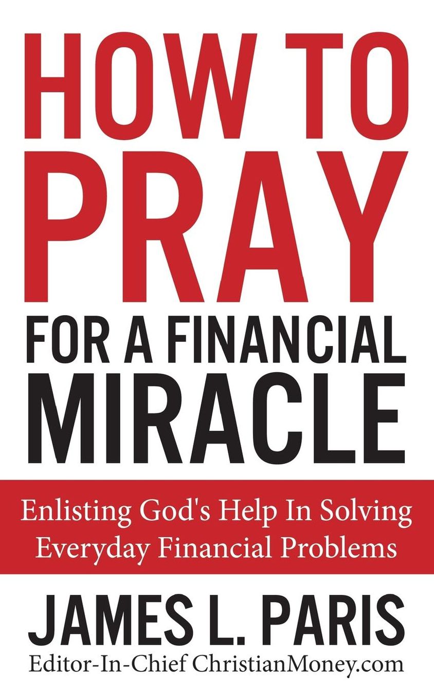 How to Pray for a Financial Miracle: Enlisting God's Help in Solving Everyday Financial Problems