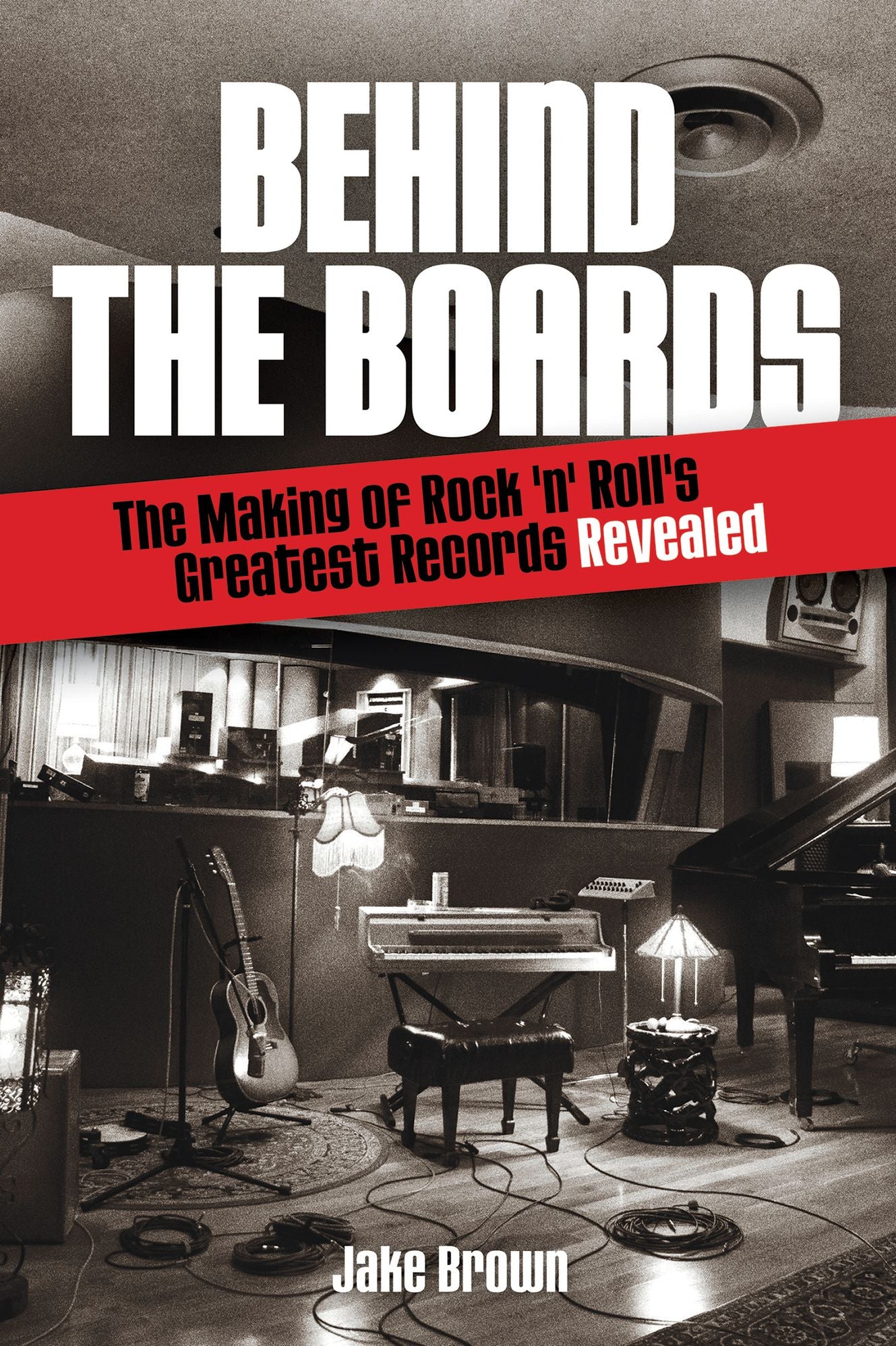 Behind the Boards: The Making of Rock 'n' Roll's Greatest Records Revealed