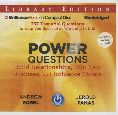 Power Questions: Build Relationships, Win New Business, and Influence Others