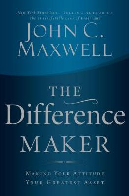 The Difference Maker: Making Your Attitude Your Greatest Asset